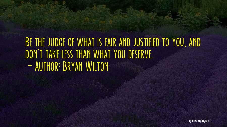 Bryan Wilton Quotes: Be The Judge Of What Is Fair And Justified To You, And Don't Take Less Than What You Deserve.