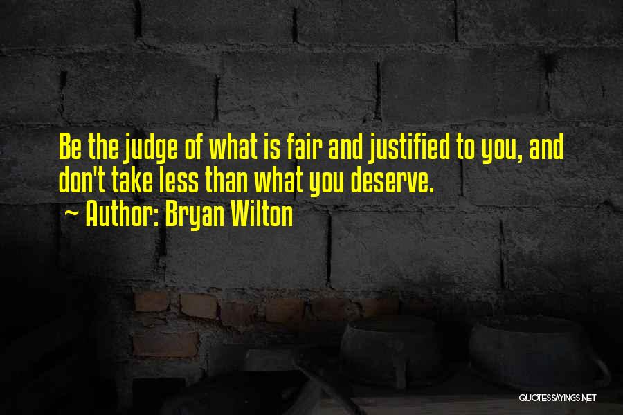 Bryan Wilton Quotes: Be The Judge Of What Is Fair And Justified To You, And Don't Take Less Than What You Deserve.