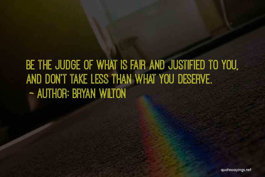 Bryan Wilton Quotes: Be The Judge Of What Is Fair And Justified To You, And Don't Take Less Than What You Deserve.