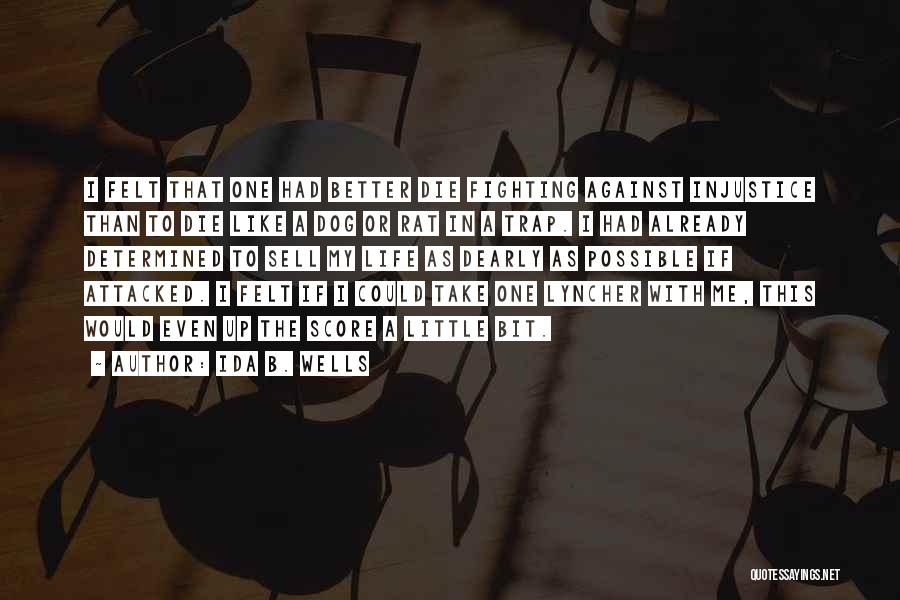 Ida B. Wells Quotes: I Felt That One Had Better Die Fighting Against Injustice Than To Die Like A Dog Or Rat In A