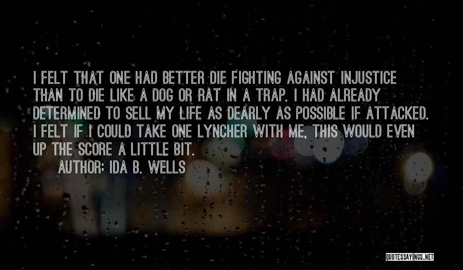 Ida B. Wells Quotes: I Felt That One Had Better Die Fighting Against Injustice Than To Die Like A Dog Or Rat In A