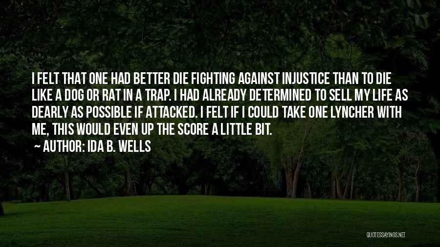 Ida B. Wells Quotes: I Felt That One Had Better Die Fighting Against Injustice Than To Die Like A Dog Or Rat In A