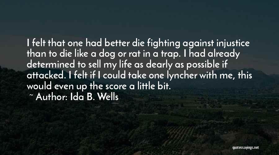 Ida B. Wells Quotes: I Felt That One Had Better Die Fighting Against Injustice Than To Die Like A Dog Or Rat In A