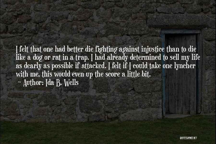 Ida B. Wells Quotes: I Felt That One Had Better Die Fighting Against Injustice Than To Die Like A Dog Or Rat In A