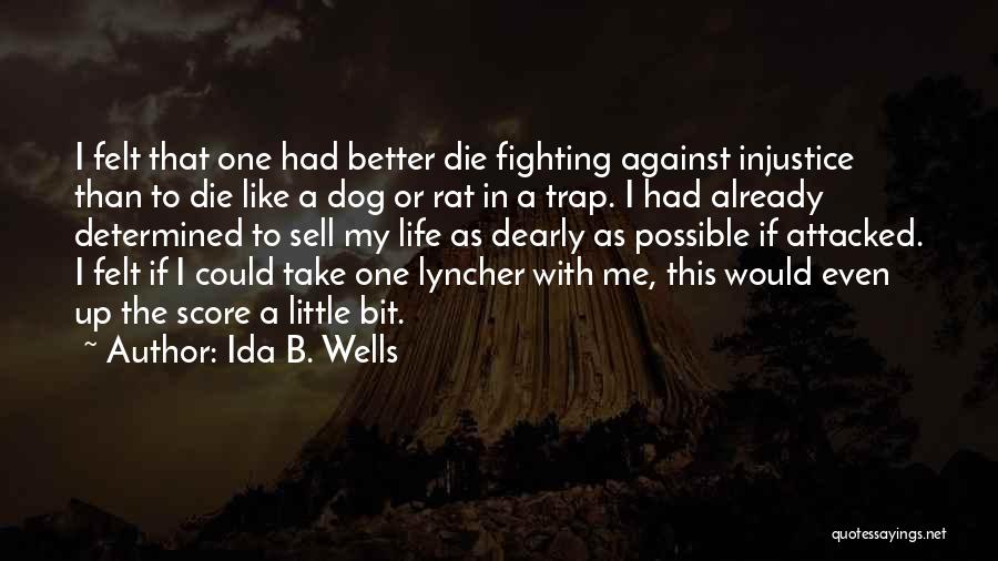 Ida B. Wells Quotes: I Felt That One Had Better Die Fighting Against Injustice Than To Die Like A Dog Or Rat In A