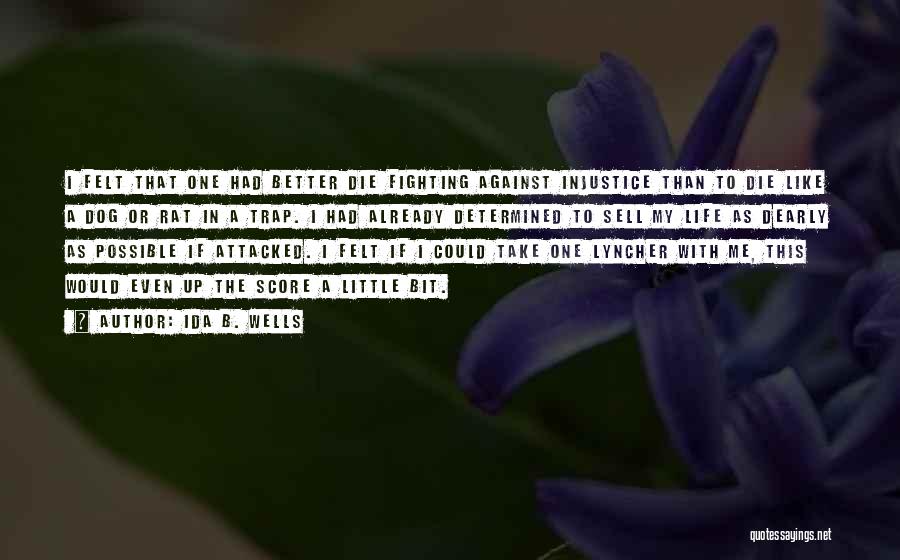 Ida B. Wells Quotes: I Felt That One Had Better Die Fighting Against Injustice Than To Die Like A Dog Or Rat In A