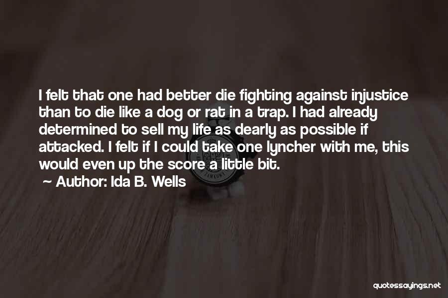 Ida B. Wells Quotes: I Felt That One Had Better Die Fighting Against Injustice Than To Die Like A Dog Or Rat In A