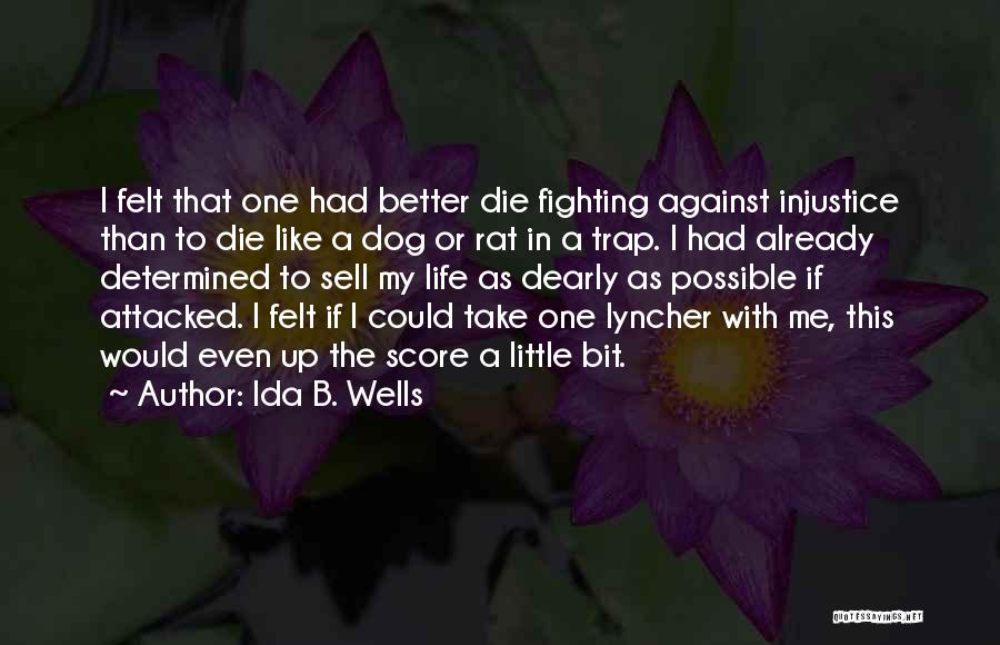 Ida B. Wells Quotes: I Felt That One Had Better Die Fighting Against Injustice Than To Die Like A Dog Or Rat In A