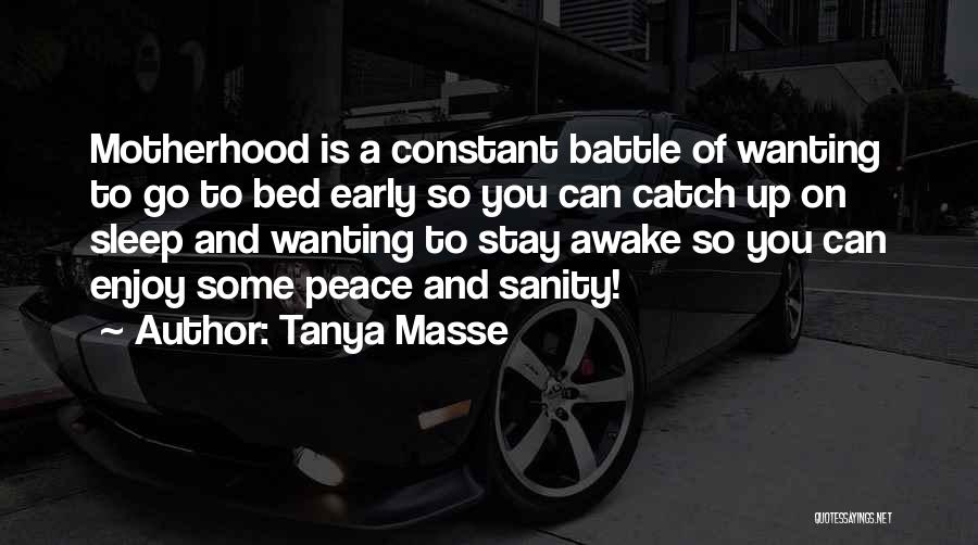 Tanya Masse Quotes: Motherhood Is A Constant Battle Of Wanting To Go To Bed Early So You Can Catch Up On Sleep And