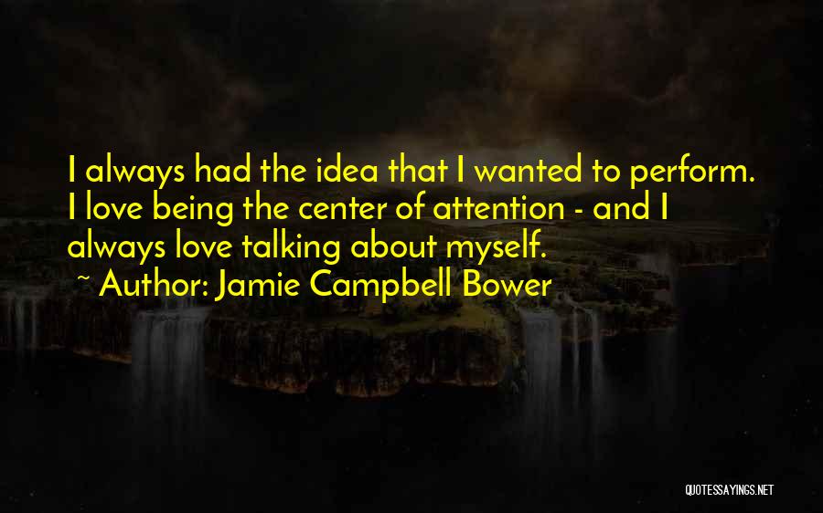 Jamie Campbell Bower Quotes: I Always Had The Idea That I Wanted To Perform. I Love Being The Center Of Attention - And I