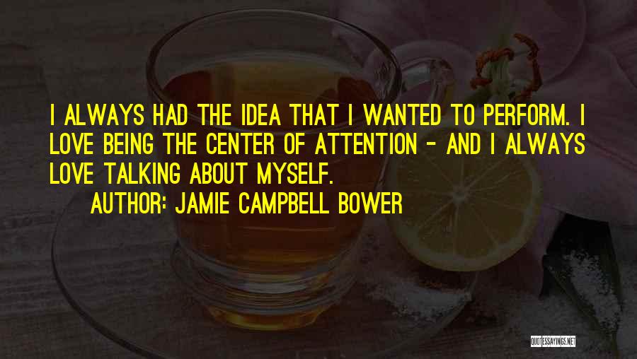 Jamie Campbell Bower Quotes: I Always Had The Idea That I Wanted To Perform. I Love Being The Center Of Attention - And I