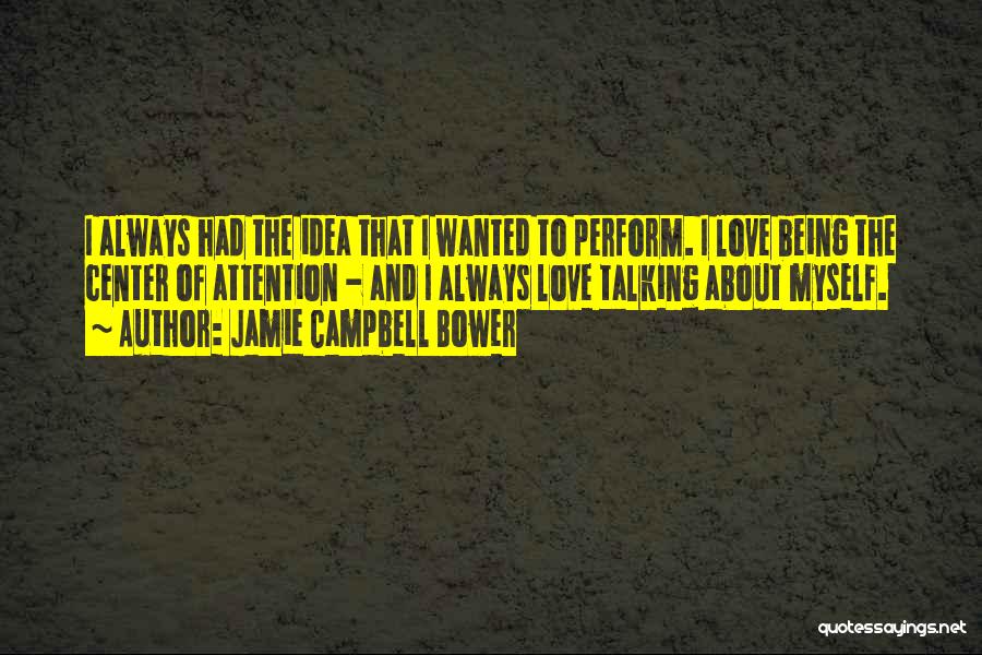 Jamie Campbell Bower Quotes: I Always Had The Idea That I Wanted To Perform. I Love Being The Center Of Attention - And I