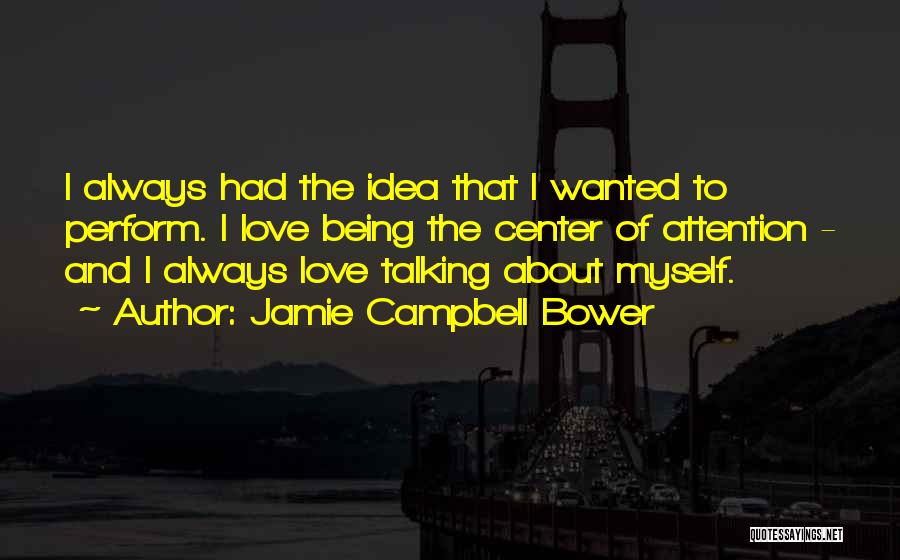 Jamie Campbell Bower Quotes: I Always Had The Idea That I Wanted To Perform. I Love Being The Center Of Attention - And I