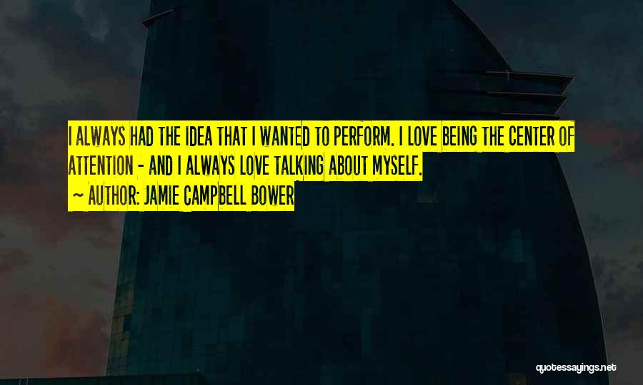 Jamie Campbell Bower Quotes: I Always Had The Idea That I Wanted To Perform. I Love Being The Center Of Attention - And I