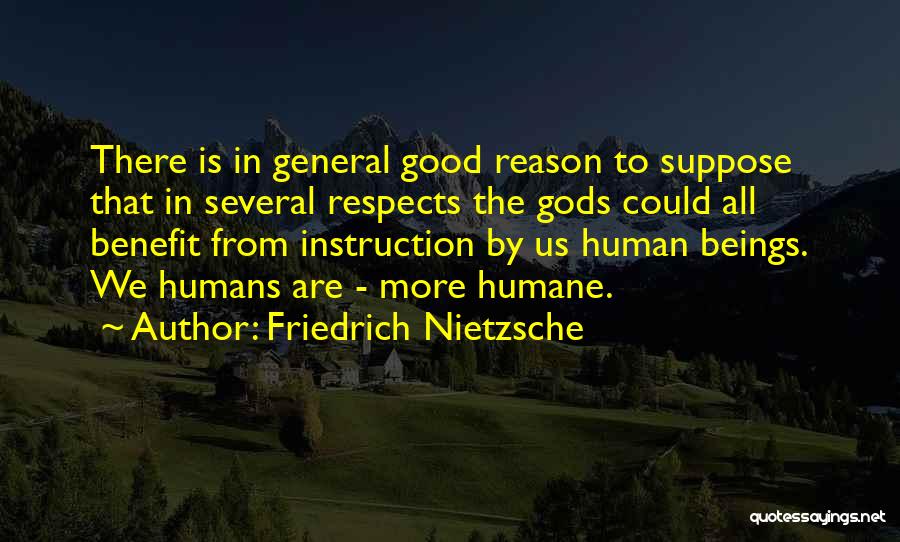 Friedrich Nietzsche Quotes: There Is In General Good Reason To Suppose That In Several Respects The Gods Could All Benefit From Instruction By