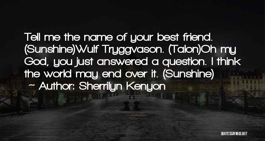 Sherrilyn Kenyon Quotes: Tell Me The Name Of Your Best Friend. (sunshine)wulf Tryggvason. (talon)oh My God, You Just Answered A Question. I Think