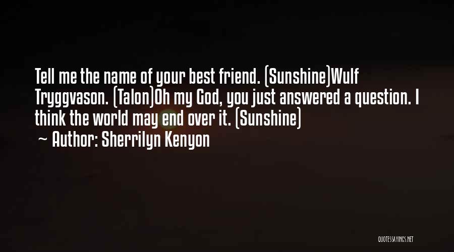 Sherrilyn Kenyon Quotes: Tell Me The Name Of Your Best Friend. (sunshine)wulf Tryggvason. (talon)oh My God, You Just Answered A Question. I Think