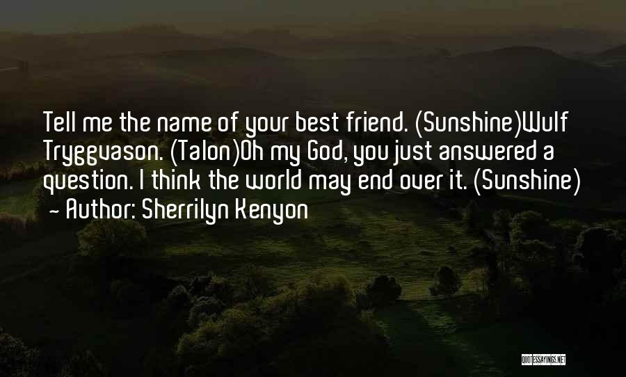 Sherrilyn Kenyon Quotes: Tell Me The Name Of Your Best Friend. (sunshine)wulf Tryggvason. (talon)oh My God, You Just Answered A Question. I Think