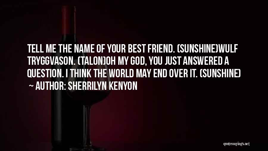 Sherrilyn Kenyon Quotes: Tell Me The Name Of Your Best Friend. (sunshine)wulf Tryggvason. (talon)oh My God, You Just Answered A Question. I Think