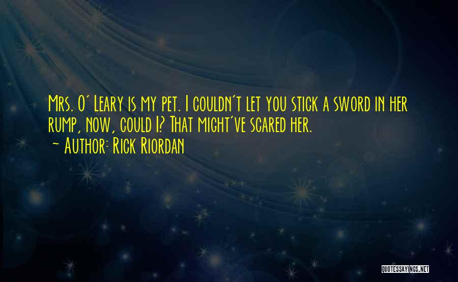 Rick Riordan Quotes: Mrs. O' Leary Is My Pet. I Couldn't Let You Stick A Sword In Her Rump, Now, Could I? That