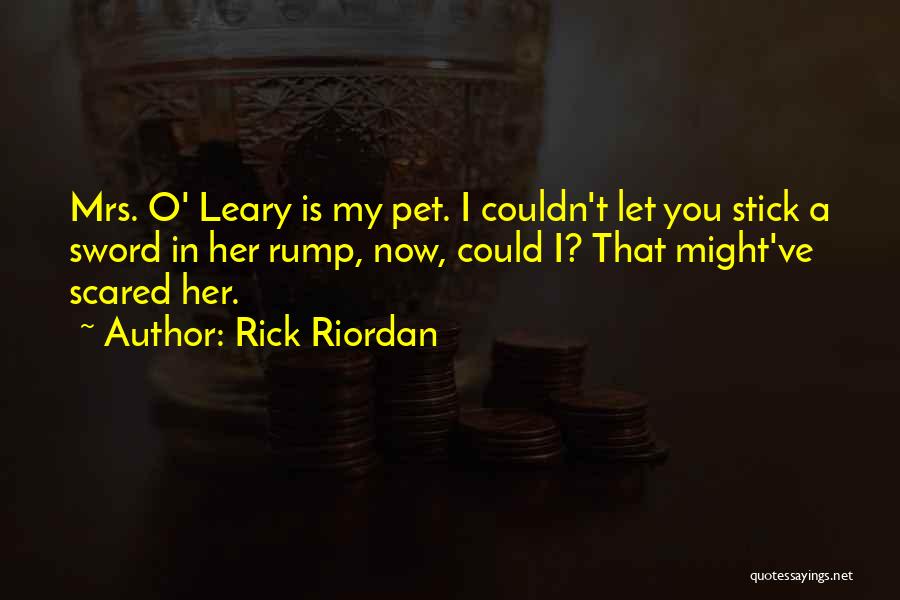 Rick Riordan Quotes: Mrs. O' Leary Is My Pet. I Couldn't Let You Stick A Sword In Her Rump, Now, Could I? That