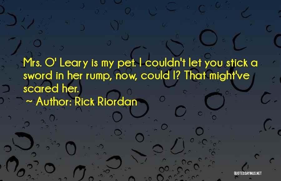 Rick Riordan Quotes: Mrs. O' Leary Is My Pet. I Couldn't Let You Stick A Sword In Her Rump, Now, Could I? That