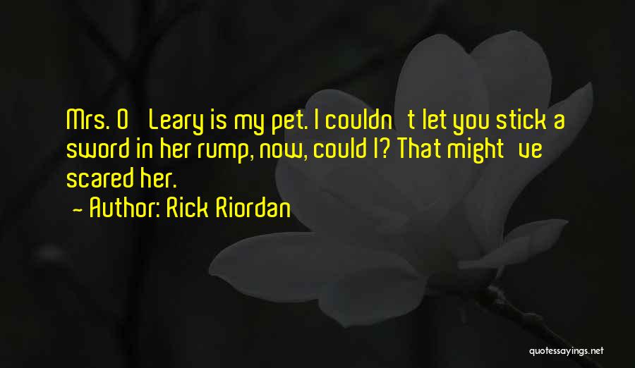 Rick Riordan Quotes: Mrs. O' Leary Is My Pet. I Couldn't Let You Stick A Sword In Her Rump, Now, Could I? That