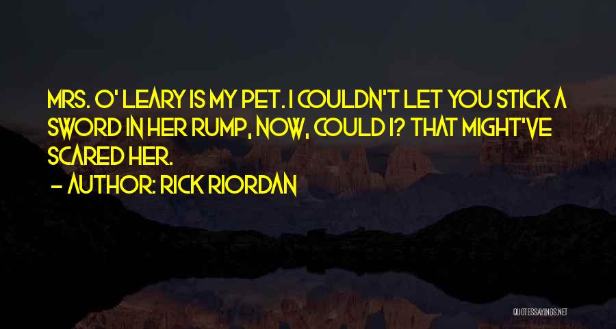 Rick Riordan Quotes: Mrs. O' Leary Is My Pet. I Couldn't Let You Stick A Sword In Her Rump, Now, Could I? That