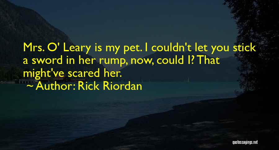 Rick Riordan Quotes: Mrs. O' Leary Is My Pet. I Couldn't Let You Stick A Sword In Her Rump, Now, Could I? That