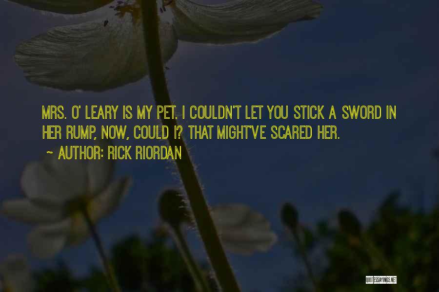 Rick Riordan Quotes: Mrs. O' Leary Is My Pet. I Couldn't Let You Stick A Sword In Her Rump, Now, Could I? That