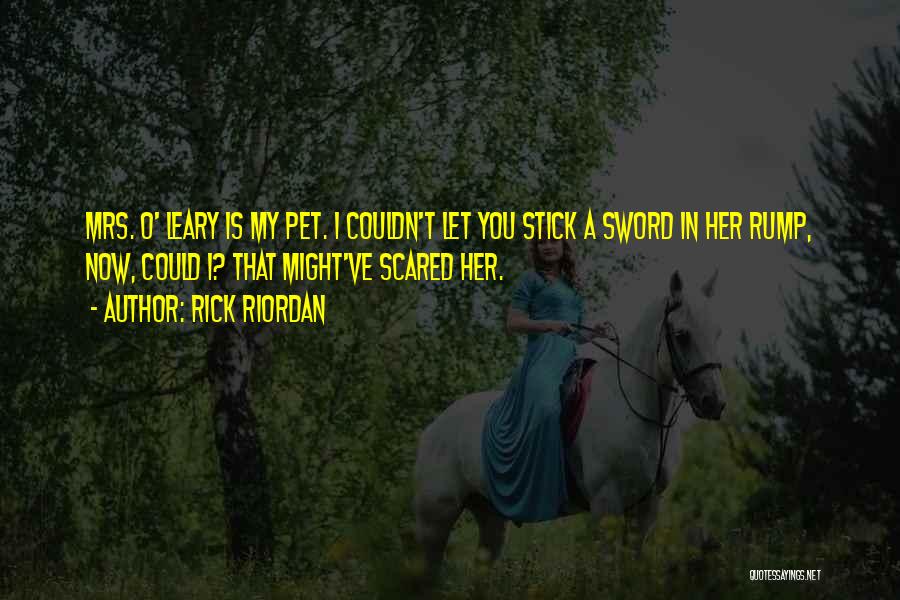 Rick Riordan Quotes: Mrs. O' Leary Is My Pet. I Couldn't Let You Stick A Sword In Her Rump, Now, Could I? That