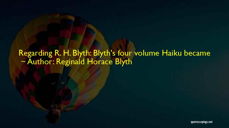 Reginald Horace Blyth Quotes: Regarding R. H. Blyth: Blyth's Four Volume Haiku Became Especially Popular At This Time [1950's] Because His Translations Were Based