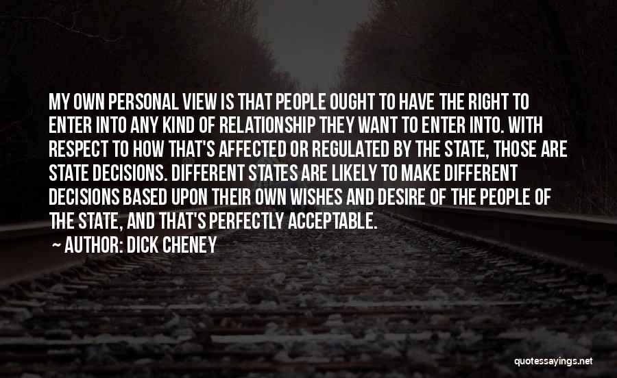 Dick Cheney Quotes: My Own Personal View Is That People Ought To Have The Right To Enter Into Any Kind Of Relationship They