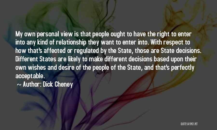 Dick Cheney Quotes: My Own Personal View Is That People Ought To Have The Right To Enter Into Any Kind Of Relationship They