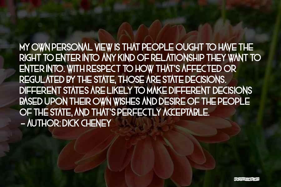 Dick Cheney Quotes: My Own Personal View Is That People Ought To Have The Right To Enter Into Any Kind Of Relationship They