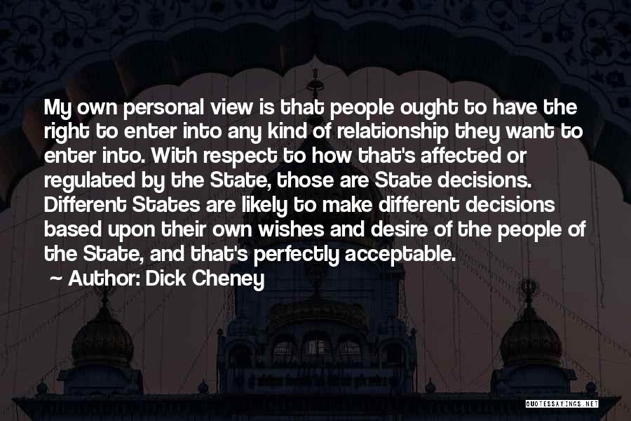 Dick Cheney Quotes: My Own Personal View Is That People Ought To Have The Right To Enter Into Any Kind Of Relationship They