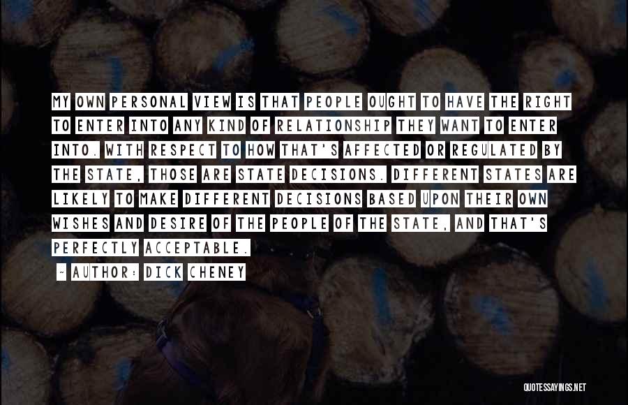 Dick Cheney Quotes: My Own Personal View Is That People Ought To Have The Right To Enter Into Any Kind Of Relationship They