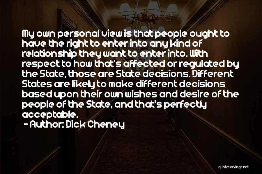 Dick Cheney Quotes: My Own Personal View Is That People Ought To Have The Right To Enter Into Any Kind Of Relationship They