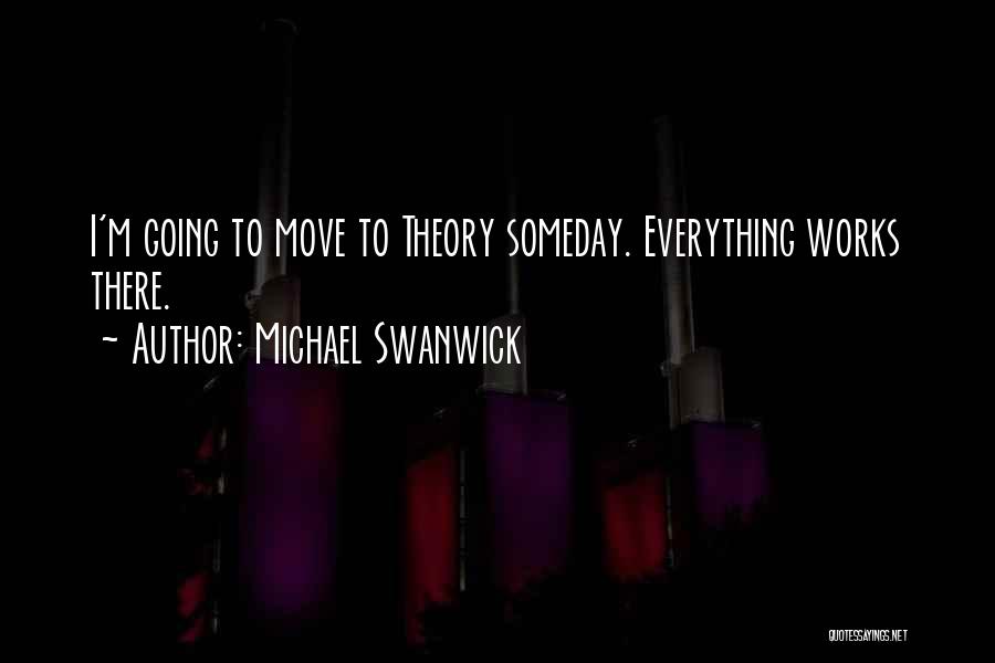 Michael Swanwick Quotes: I'm Going To Move To Theory Someday. Everything Works There.