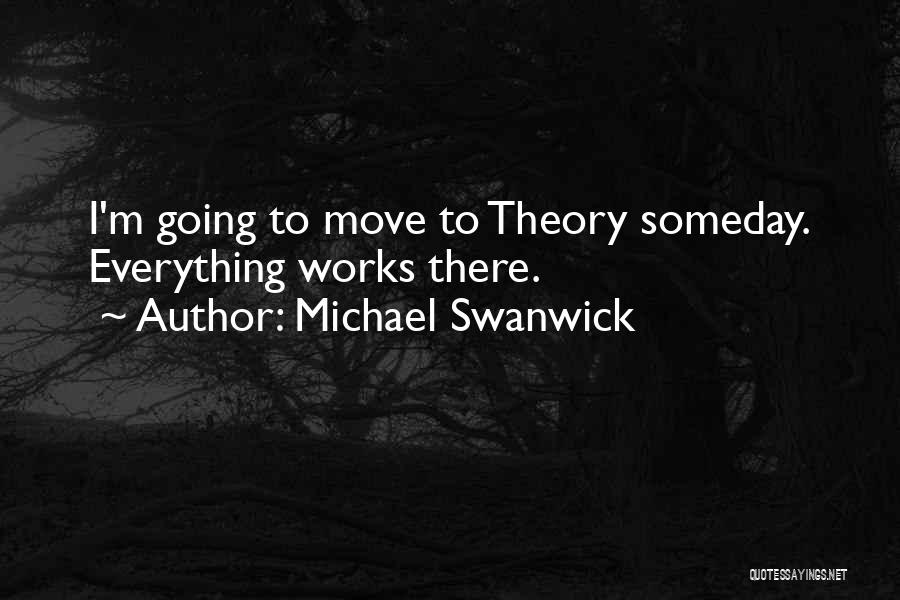 Michael Swanwick Quotes: I'm Going To Move To Theory Someday. Everything Works There.
