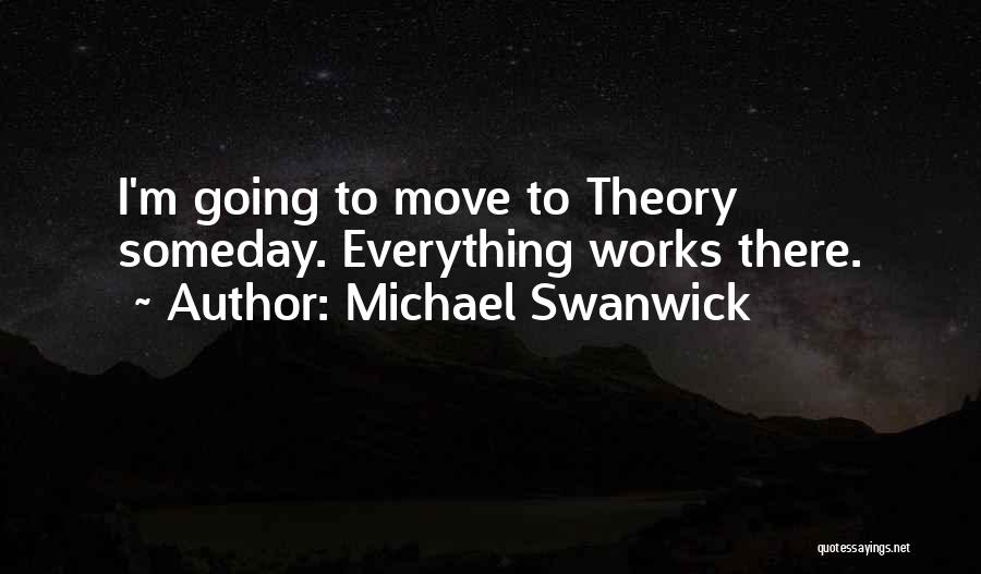 Michael Swanwick Quotes: I'm Going To Move To Theory Someday. Everything Works There.