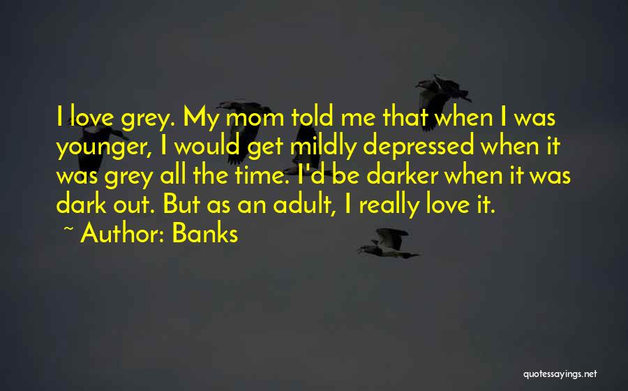 Banks Quotes: I Love Grey. My Mom Told Me That When I Was Younger, I Would Get Mildly Depressed When It Was