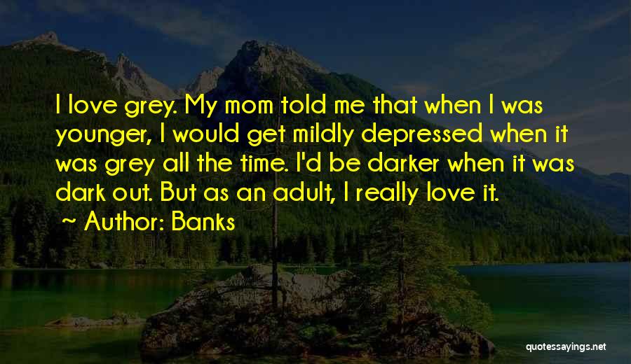 Banks Quotes: I Love Grey. My Mom Told Me That When I Was Younger, I Would Get Mildly Depressed When It Was