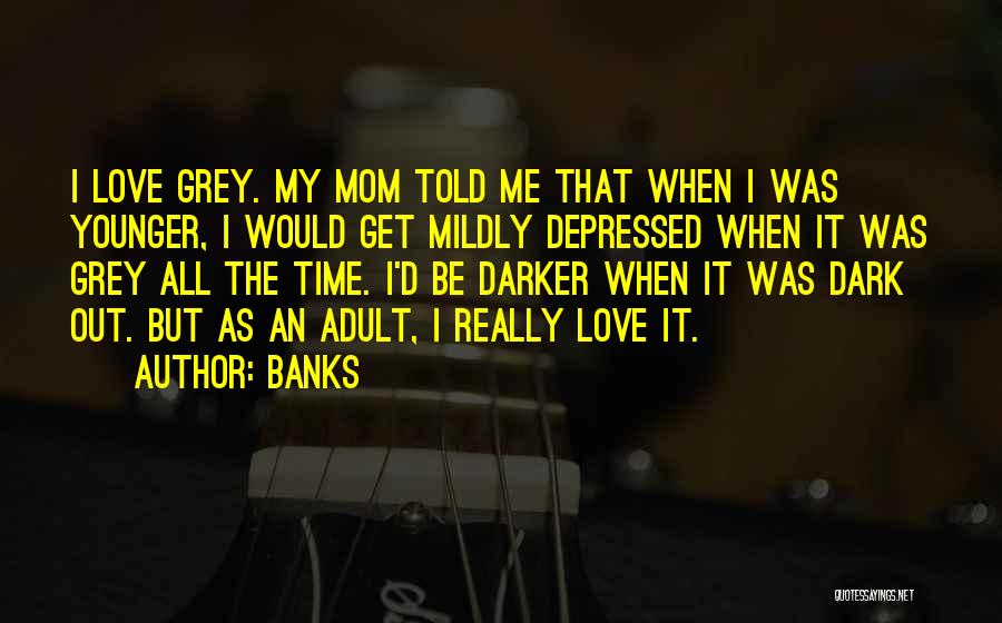 Banks Quotes: I Love Grey. My Mom Told Me That When I Was Younger, I Would Get Mildly Depressed When It Was