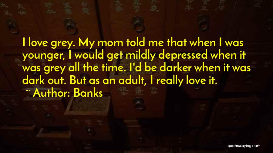 Banks Quotes: I Love Grey. My Mom Told Me That When I Was Younger, I Would Get Mildly Depressed When It Was