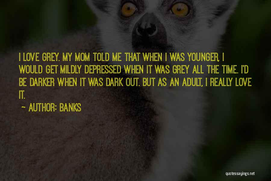 Banks Quotes: I Love Grey. My Mom Told Me That When I Was Younger, I Would Get Mildly Depressed When It Was