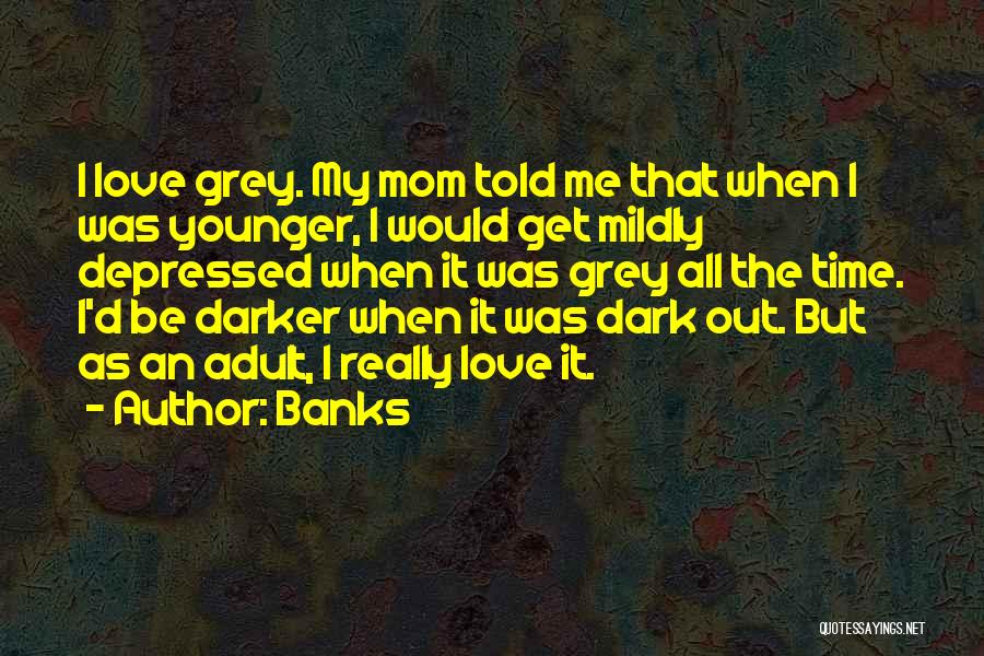 Banks Quotes: I Love Grey. My Mom Told Me That When I Was Younger, I Would Get Mildly Depressed When It Was