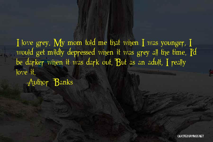 Banks Quotes: I Love Grey. My Mom Told Me That When I Was Younger, I Would Get Mildly Depressed When It Was