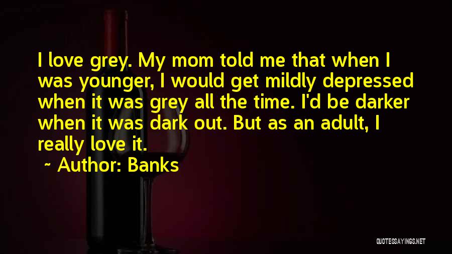 Banks Quotes: I Love Grey. My Mom Told Me That When I Was Younger, I Would Get Mildly Depressed When It Was