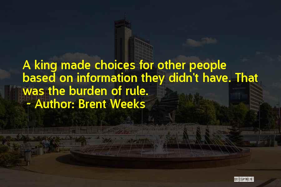 Brent Weeks Quotes: A King Made Choices For Other People Based On Information They Didn't Have. That Was The Burden Of Rule.